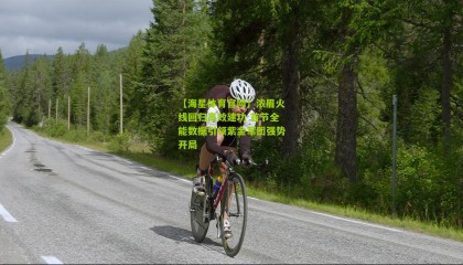 【海星体育官网】浓眉火线回归高效建功 首节全能数据引领紫金军团强势开局