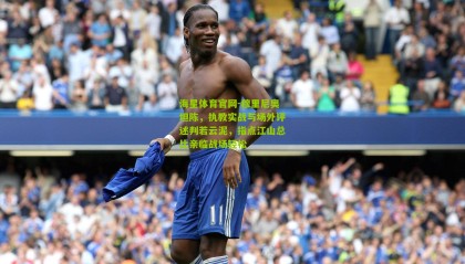 海星体育官网-穆里尼奥坦陈，执教实战与场外评述判若云泥，指点江山总比亲临战场轻松