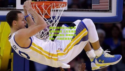 海星体育网址|火箭阵容迎来新篇章 三方交易促成卡佩拉离队 休斯顿迎两米一六禁区新支柱