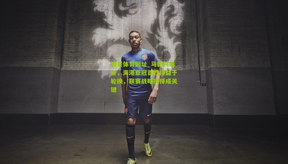 海星体育网址_马德兴解析，海港亚冠首胜得益于轮换，联赛战略抉择成关键