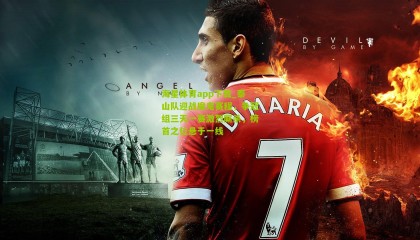 海星体育app下载_泰山队迎战魔鬼赛程，争冠组三天一赛激烈厮杀，榜首之位悬于一线