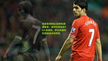 海星体育网址|篮网伤病潮袭来，波特伤缺迎战76人关键役，萨拉夫回归在即或成进攻转机