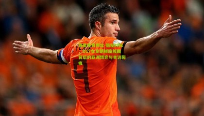 海星体育网址-隐秘对标，U17女足朝鲜路线图背后的亚洲博弈与青训裂痕