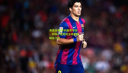 海星体育-什科里奇专访，积极心态照亮沧州体育崛起之路