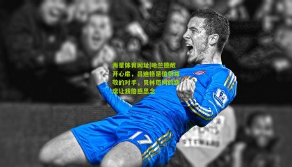 海星体育网址|哈兰德敞开心扉，吕迪格是值得尊敬的对手，贝林厄姆的缺席让我倍感思念