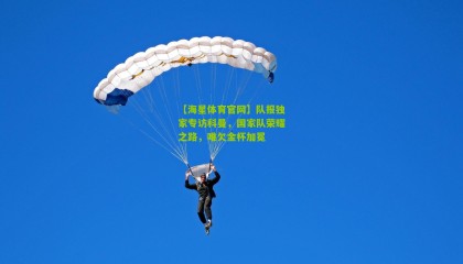 【海星体育官网】队报独家专访科曼，国家队荣耀之路，唯欠金杯加冕