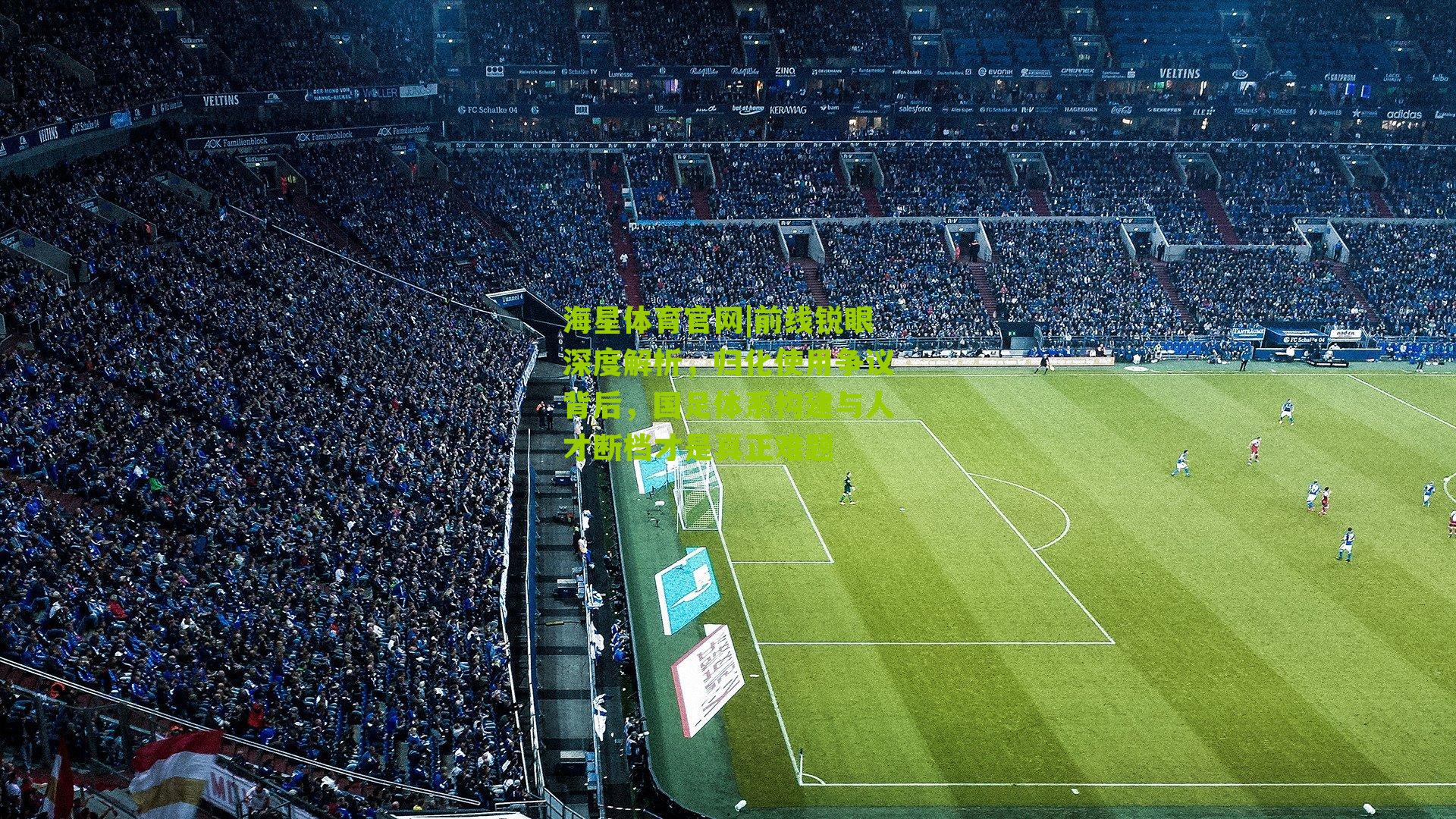 前线锐眼深度解析，归化使用争议背后，国足体系构建与人才断档才是真正难题