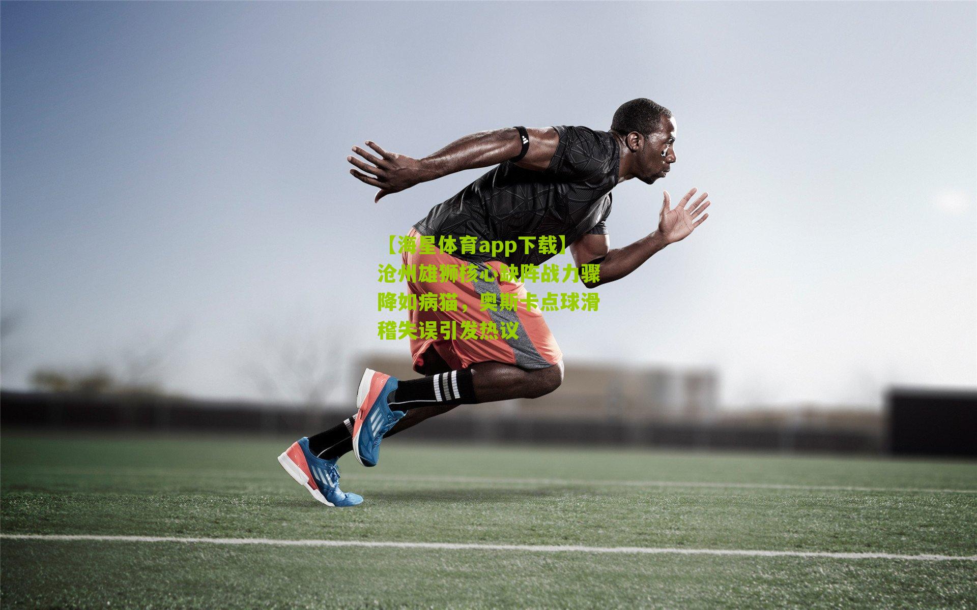 沧州雄狮核心缺阵战力骤降如病猫，奥斯卡点球滑稽失误引发热议