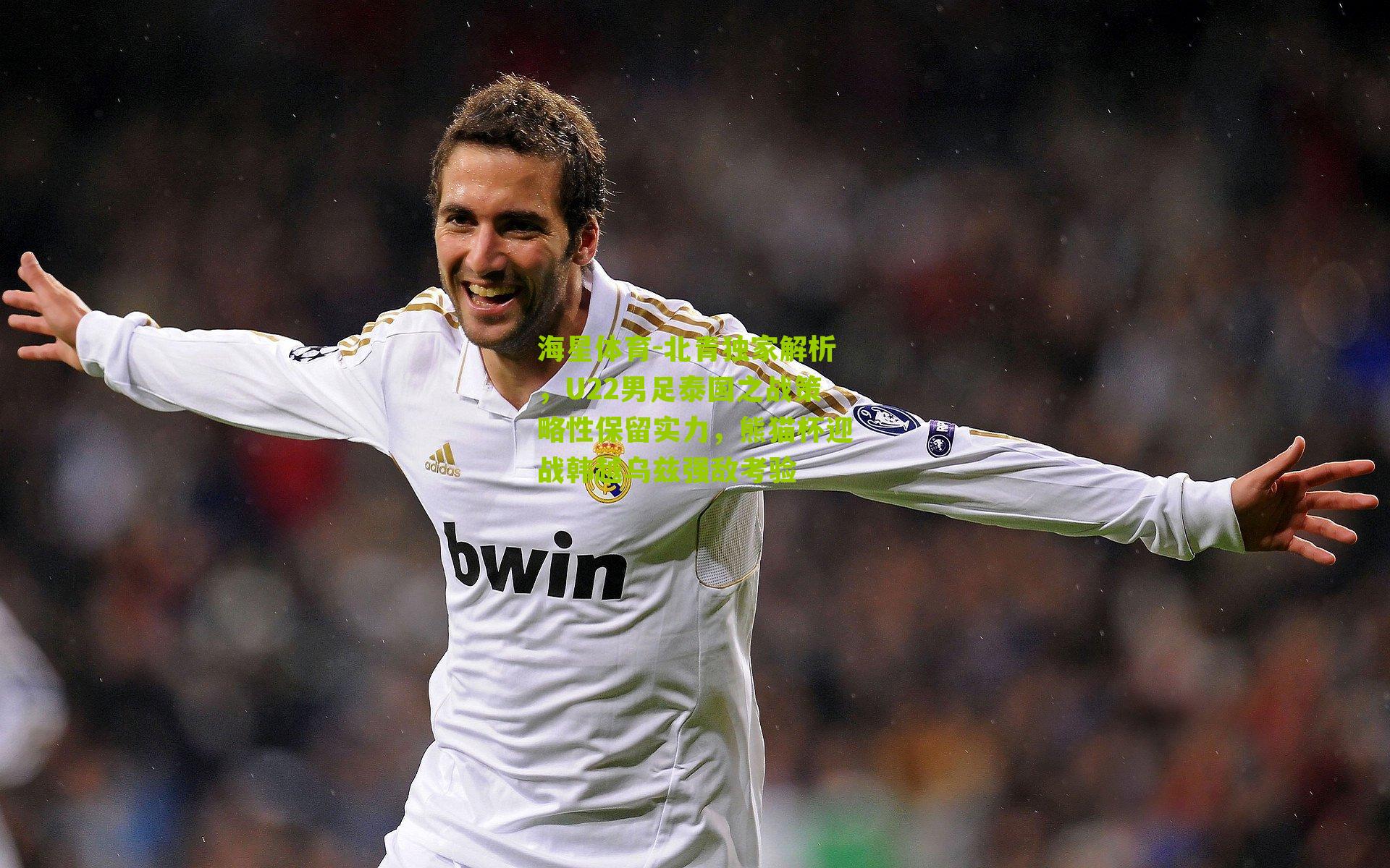 北青独家解析，U22男足泰国之战策略性保留实力，熊猫杯迎战韩越乌兹强敌考验