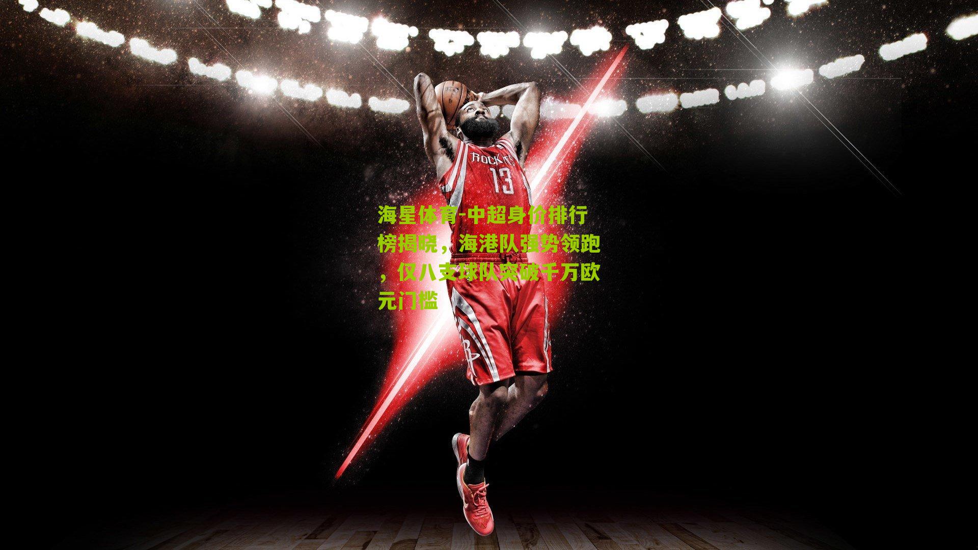 中超身价排行榜揭晓，海港队强势领跑，仅八支球队突破千万欧元门槛