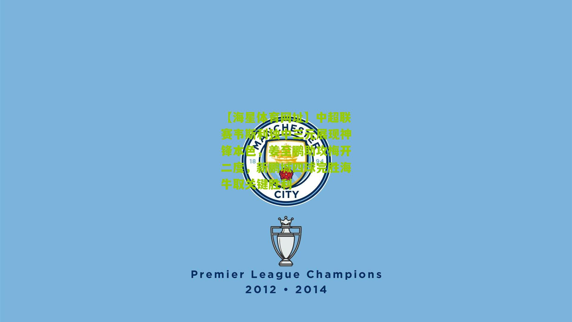 中超联赛韦斯利独中三元展现神锋本色,姜至鹏助攻梅开二度,新鹏城四球完胜海牛取关键胜利