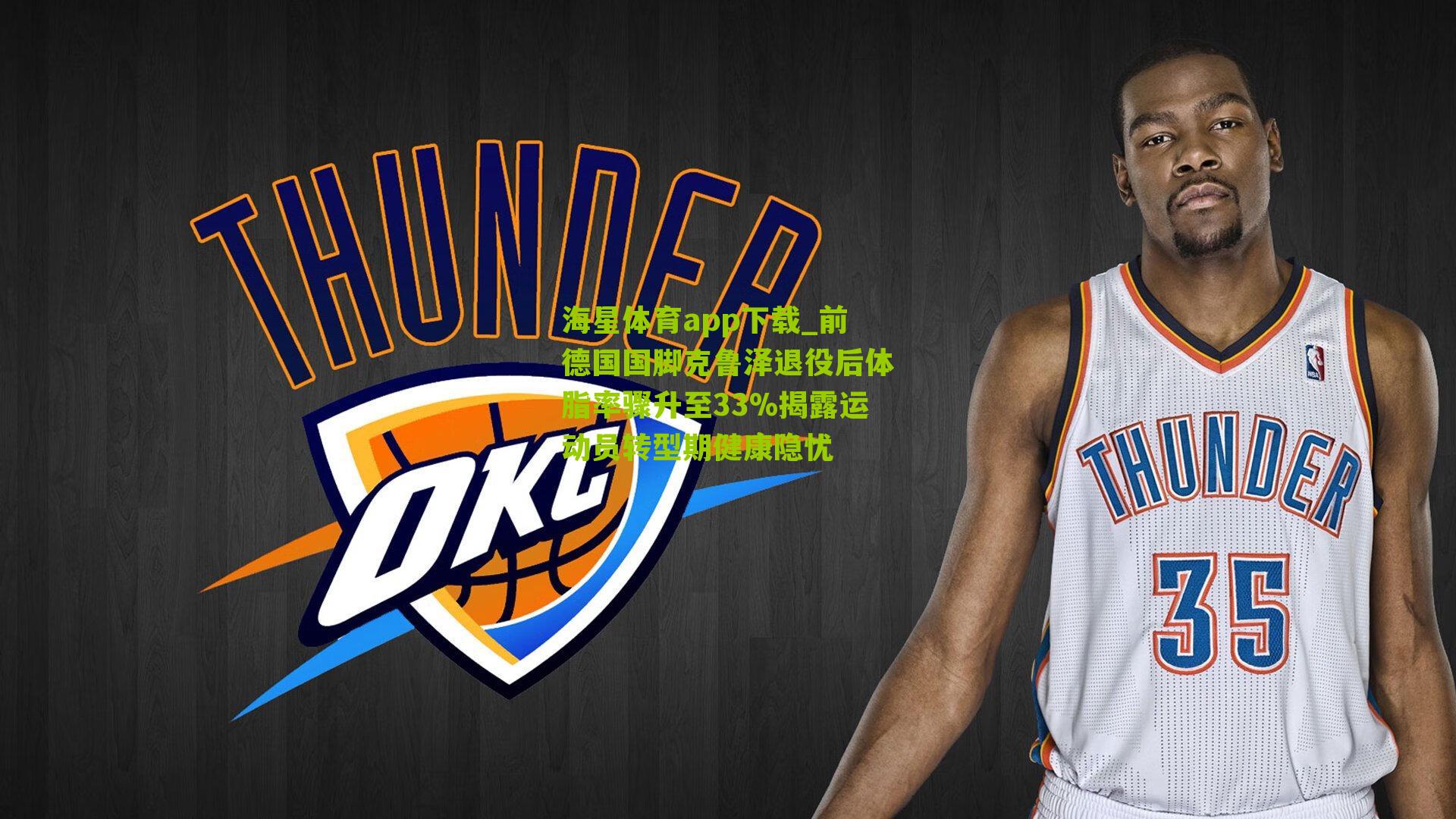 前德国国脚克鲁泽退役后体脂率骤升至33%揭露运动员转型期健康隐忧