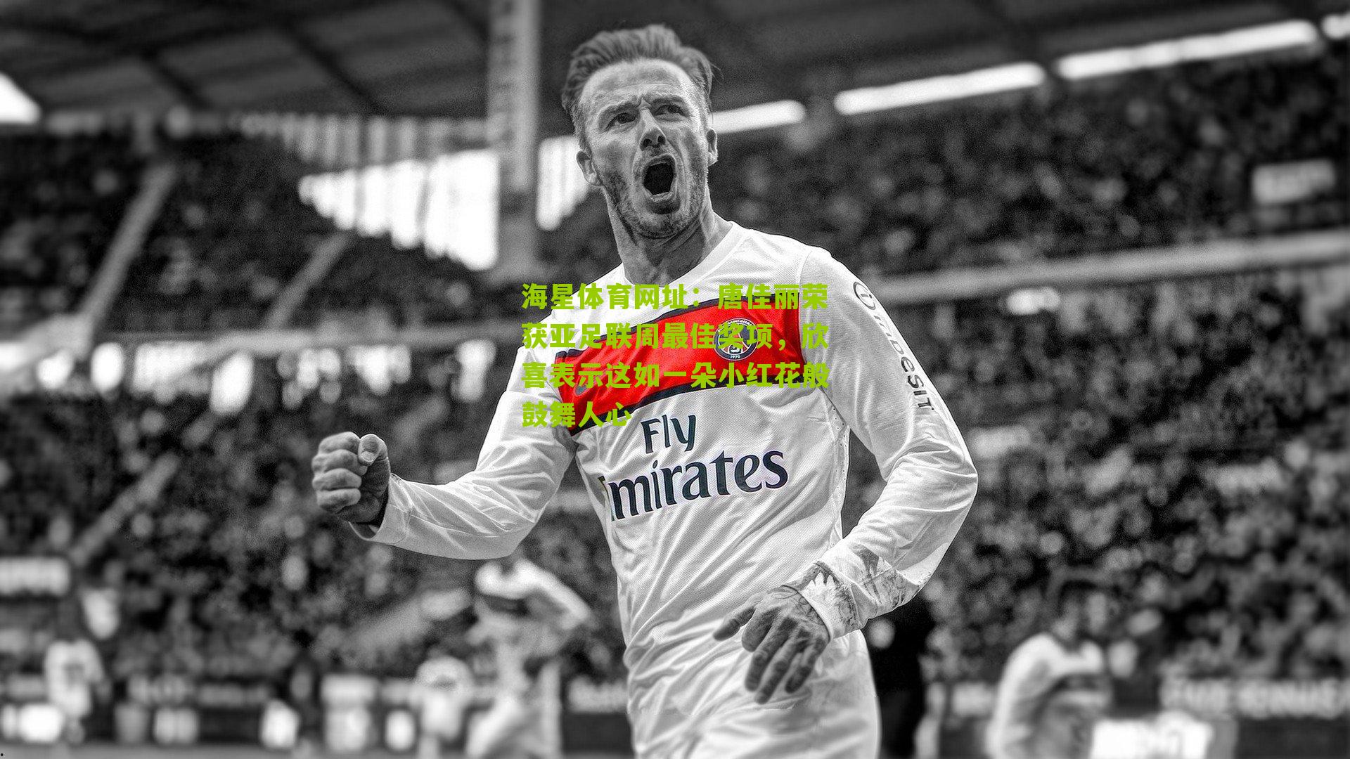 唐佳丽荣获亚足联周最佳奖项，欣喜表示这如一朵小红花般鼓舞人心